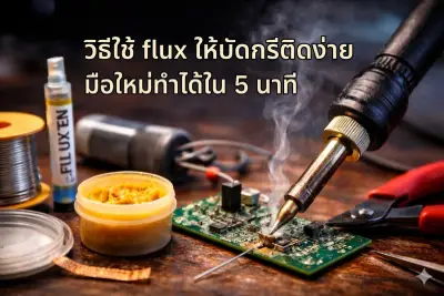 วิธีใช้ Flux ให้บัดกรีติดง่ายที่สุด มือใหม่ก็ทำได้ใน 5 นาที